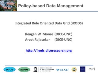 Policy-based Data Management


Integrated Rule Oriented Data Grid (iRODS)

      Reagan W. Moore (DICE-UNC)
      Arcot Rajasekar (DICE-UNC)

      http://irods.diceresearch.org
 
