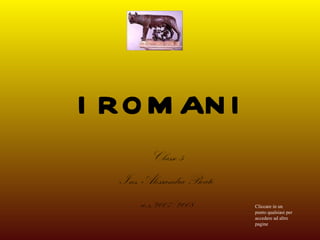 I ROMANI Classe 5 Ins. Alessandra Boato a.s.2007/2008 Cliccare in un punto qualsiasi per accedere ad altre pagine 