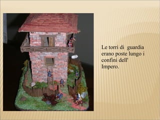 Le torri di guardia
erano poste lungo i
confini dell'
Impero.
 