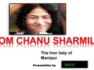 The Iron lady of
Manipur
Presentation by BIOEYE
 