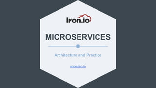 MICROSERVICES
www.iron.io
Architecture and Practice
 