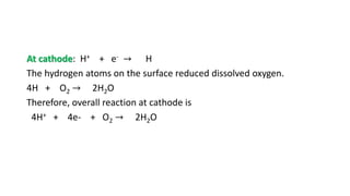 At cathode: H+ + e- → H
The hydrogen atoms on the surface reduced dissolved oxygen.
4H + O2 → 2H2O
Therefore, overall reaction at cathode is
4H+ + 4e- + O2 → 2H2O
 