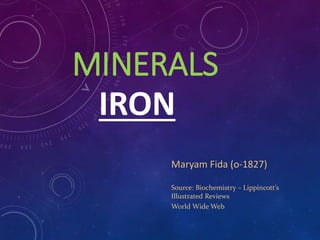 MINERALS
IRON
Maryam Fida (o-1827)
Source: Biochemistry – Lippincott’s
Illustrated Reviews
World Wide Web
 