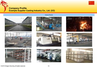 13© 2013 Dragon Sourcing. All rights reserved.
Factory Pictures
Company Profile
Example Supplier Casting Industry Co., Ltd. (2/2)
 