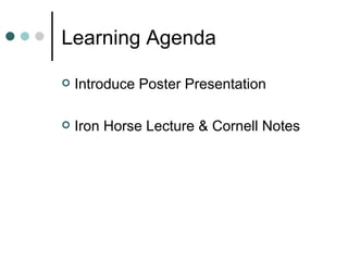 Learning Agenda Introduce Poster Presentation Iron Horse Lecture & Cornell Notes 