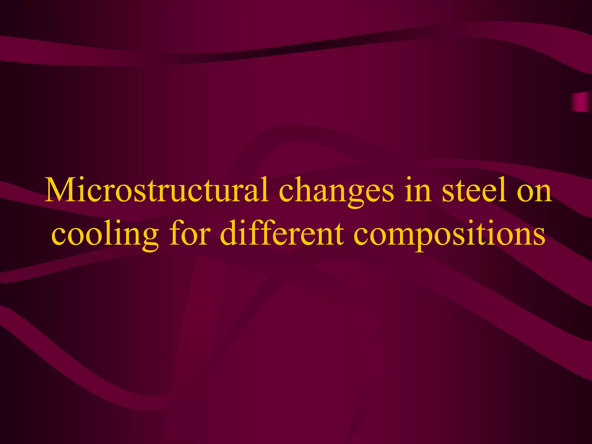 Microstructural changes in steel on
cooling for different compositions