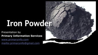 Presentation by
Primary Information Services
www.primaryinfo.com
mailto:primaryinfo@gmail.com
Iron Powder
 