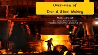 Over-view of
Iron & Steel Making
Mr. Bhavesh C. Lad
Sr. Manager, Technology Group
THEIS PRECISION STEEL INDIA PVT. LTD
 