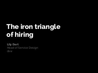 The iron triangle
of hiring
Lily Dart
Head of Service Design
dxw
 