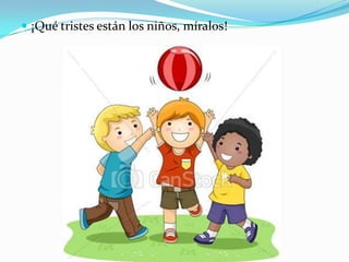  ¡Qué tristes están los niños, míralos!
 