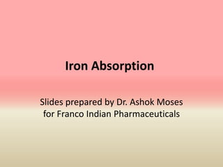 Iron Absorption
Slides prepared by Dr. Ashok Moses
for Franco Indian Pharmaceuticals
 