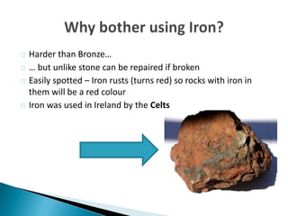 Harder than Bronze…
… but unlike stone can be repaired if broken
Easily spotted – Iron rusts (turns red) so rocks with iro...
