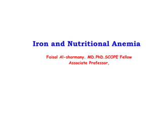 Iron and Nutritional Anemia
Faisal Al-shormany. MD.PhD.SCOPE Fellow
Associate Professor,
 
