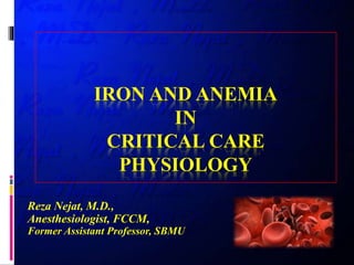 IRON AND ANEMIA
IN
CRITICAL CARE
PHYSIOLOGY
Reza Nejat, M.D.,
Anesthesiologist, FCCM,
Former Assistant Professor, SBMU
 