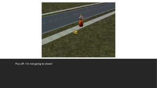 Piss off- I’m not going to cheat!
 