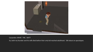 Cassandra: WHAT. THE. SHIT?
So, both my founder and his wife died before their only kid reached adulthood. Talk about an apocalypse.
 