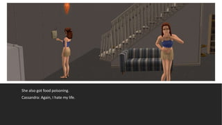 She also got food poisoning.
Cassandra: Again, I hate my life.
 
