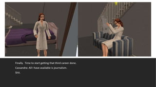 Finally. Time to start getting that third career done.
Cassandra: All I have available is journalism.
Shit.
 