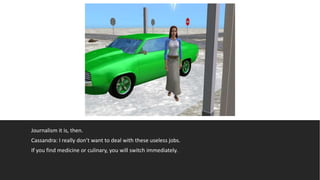 Journalism it is, then.
Cassandra: I really don’t want to deal with these useless jobs.
If you find medicine or culinary, you will switch immediately.
 