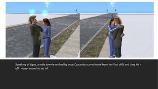 Speaking of signs, a male townie walked by once Cassandra came home from her first shift and they hit it
off. Hurry- move his ass in!
 