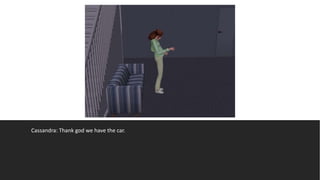 Cassandra: Thank god we have the car.
 