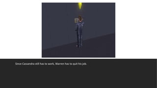 Since Cassandra still has to work, Warren has to quit his job.
 
