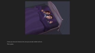 I know you two are romance sims, but you are also mother and son.
This is gross.
 