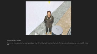 Garrett: My life is terrible!
You are the third generation heir of an apocalypse. Your life isn’t that bad. Your mom had both of her parents die before she was even an adult- that’s
bad.
 