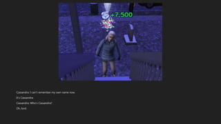 Cassandra: I can’t remember my own name now.
It’s Cassandra.
Cassandra: Who’s Cassandra?
Oh, lord.
 