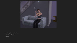 And the pet job for Sake is…
Timothy: Pet Service.
SWEET!
 