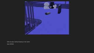 Sake was also making headway in her career.
Sake: MEOW.
 