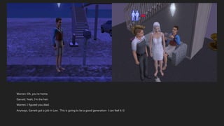 Warren: Oh, you’re home.
Garrett: Yeah, I’m the heir.
Warren: I figured you died.
Anyways, Garrett got a job in Law. This is going to be a good generation- I can feel it 
 