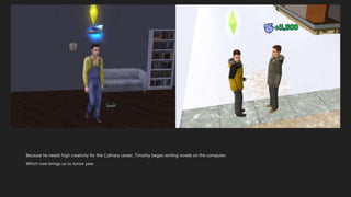 Because he needs high creativity for the Culinary career, Timothy began writing novels on the computer.
Which now brings us to Junior year.
 