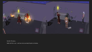 Garrett: Oh jesus…
Well, the fire is out… and two sims are dead thanks to Andrea.
 