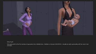 Edna: It girl.
Edna gave birth to the first member of generation four: Matilda Irons. Matilda is a Scorpio (10/3/9/3/1). Literally her dad’s personality with her mom’s hair
and eyes.
 