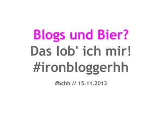 Blogs und Bier?
Das lob' ich mir!
#ironbloggerhh
#bchh // 15.11.2013

 