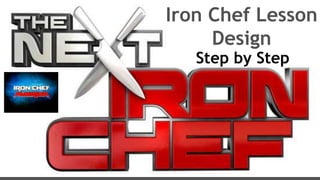 Iron Chef Lesson
Design
Step by Step
 
