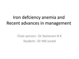 Iron defciency anemia and
Recent advances in management
Chair person:- Dr Seetaram N K
Student:- Dr Md Juned
 