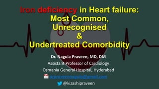 Iron deficiency in Heart failure:
Most Common,
Unrecognised
&
Undertreated Comorbidity
Dr. Nagula Praveen, MD, DM
Assistant Professor of Cardiology
Osmania General Hospital, Hyderabad
drpraveennagula@gmail.com
@kizashipraveen
 