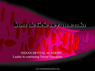 Iron deficiency anemiaIron deficiency anemia
www.indiandentalacademy.com
INDIAN DENTAL ACADEMY
Leader in continuing Dental Education
 