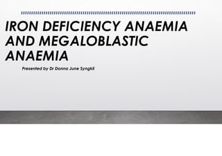 IRON DEFICIENCY ANAEMIA
AND MEGALOBLASTIC
ANAEMIA
Presented by Dr Donna June Syngkli
 