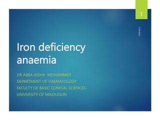 Iron deficiency
anaemia
DR ABBA AISHA MOHAMMED
DEPARTMENT OF HAEMATOLOGY
FACULTY OF BASIC CLINICAL SCIENCES
UNIVERSITY OF MAIDUGURI
7/10/2023
1
 