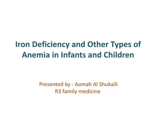 Iron Deficiency and Other Types of
Anemia in Infants and Children
Presented by : Aamah Al Shukaili
R3 family medicine
 