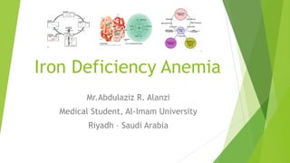 Iron Deficiency Anemia
Mr.Abdulaziz R. Alanzi
Medical Student, Al-Imam University
Riyadh – Saudi Arabia
 