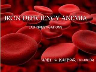 IRON DEFICIENCY ANEMIA 
LAB INVESTIGATIONS 
AMIT K. KATIYAR (110301166) 
 