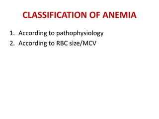 CLASSIFICATION OF ANEMIA
1. According to pathophysiology
2. According to RBC size/MCV
 