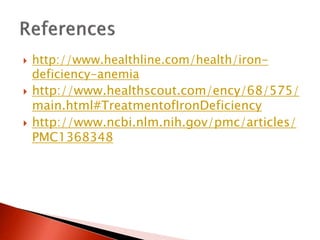  http://www.healthline.com/health/iron-
deficiency-anemia
 http://www.healthscout.com/ency/68/575/
main.html#TreatmentofIronDeficiency
 http://www.ncbi.nlm.nih.gov/pmc/articles/
PMC1368348
 