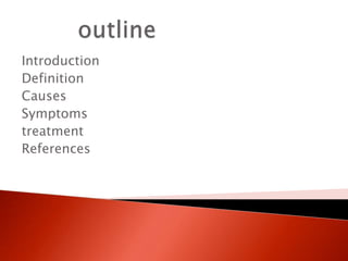 Introduction
Definition
Causes
Symptoms
treatment
References
 