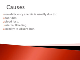 •Iron-deficiency anemia is usually due to :
poor diet.
blood loss.
Internal Bleeding.
Inability to Absorb Iron.
 