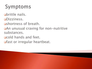 brittle nails.
Dizziness.
shortness of breath.
An unusual craving for non-nutritive
substances.
cold hands and feet.
fast or irregular heartbeat.
 